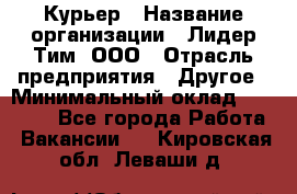 Курьер › Название организации ­ Лидер Тим, ООО › Отрасль предприятия ­ Другое › Минимальный оклад ­ 22 400 - Все города Работа » Вакансии   . Кировская обл.,Леваши д.